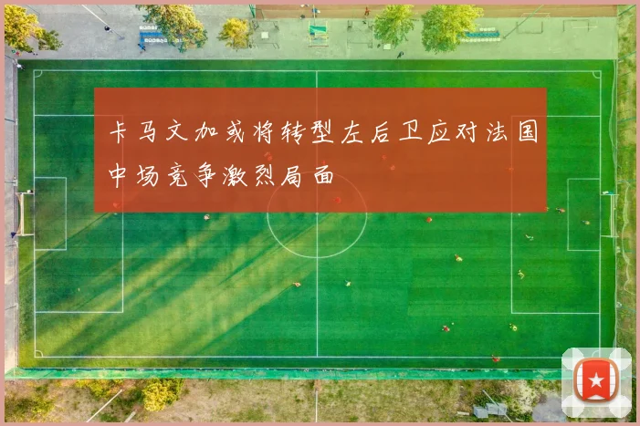 卡马文加或将转型左后卫应对法国中场竞争激烈局面