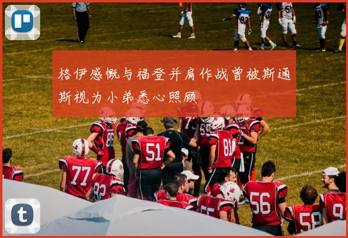 格伊感慨与福登并肩作战曾被斯通斯视为小弟悉心照顾