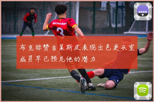 布克称赞吉莱斯皮表现出色更衣室成员早已预见他的潜力