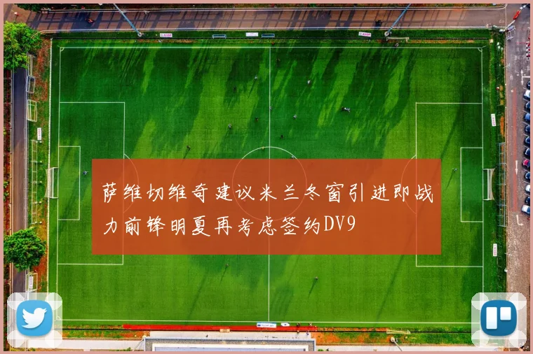 萨维切维奇建议米兰冬窗引进即战力前锋明夏再考虑签约DV9