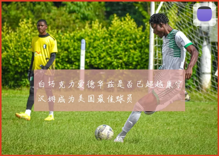 白巧克力爱德华兹是否已超越康宁汉姆成为美国最佳球员