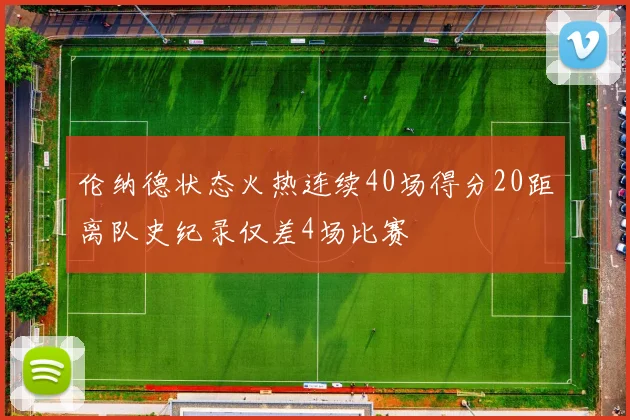 伦纳德状态火热连续40场得分20距离队史纪录仅差4场比赛