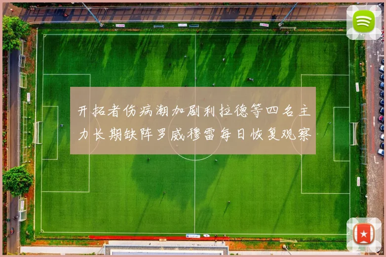 开拓者伤病潮加剧利拉德等四名主力长期缺阵罗威穆雷每日恢复观察