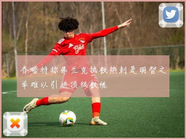 乔哈特称弗兰克执教热刺是明智之举难以引进顶级教练