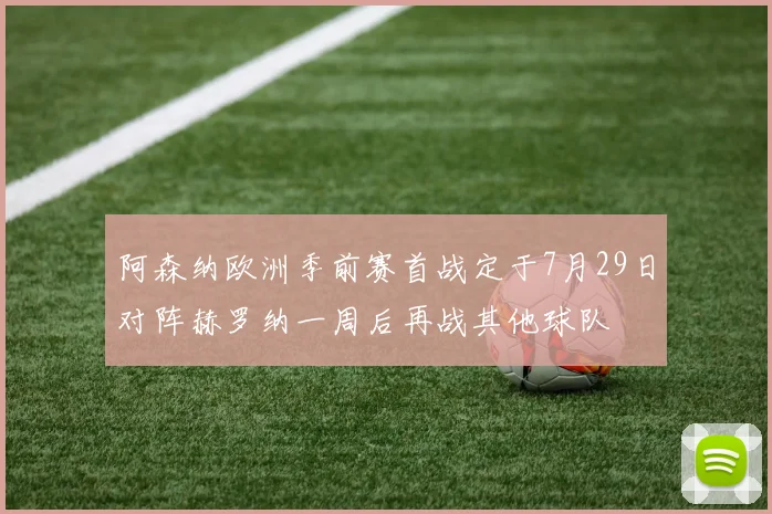 阿森纳欧洲季前赛首战定于7月29日对阵赫罗纳一周后再战其他球队