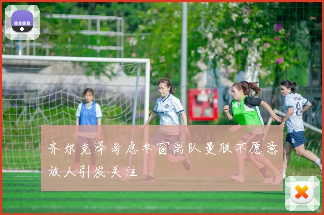 齐尔克泽考虑冬窗离队曼联不愿意放人引发关注