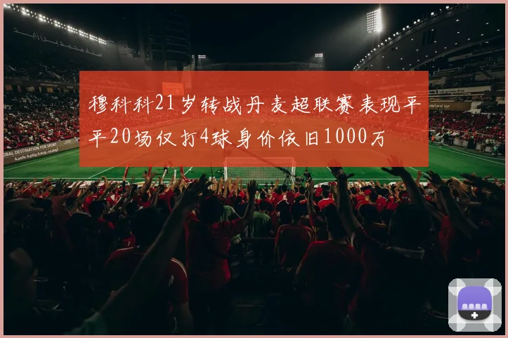 穆科科21岁转战丹麦超联赛表现平平20场仅打4球身价依旧1000万