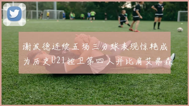 谢泼德连续五场三分球表现惊艳成为历史U21控卫第四人并比肩艾弗森等传奇