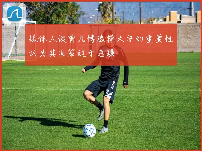 媒体人谈曾凡博选择大学的重要性认为其决策过于急躁