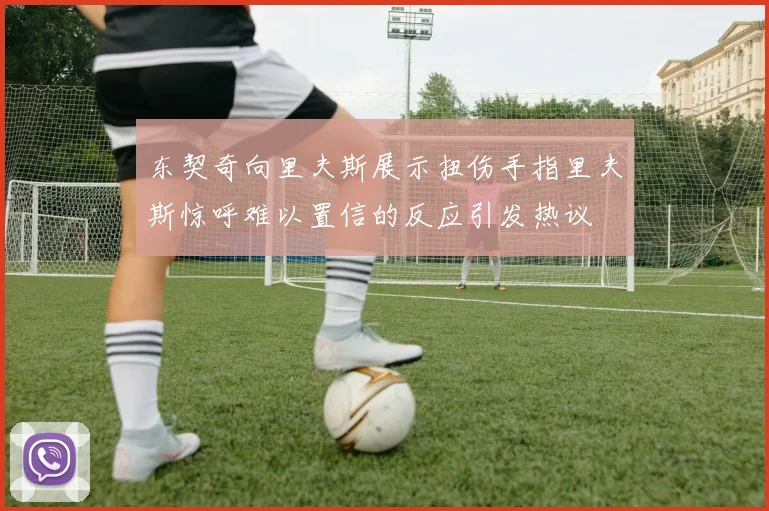 东契奇向里夫斯展示扭伤手指里夫斯惊呼难以置信的反应引发热议