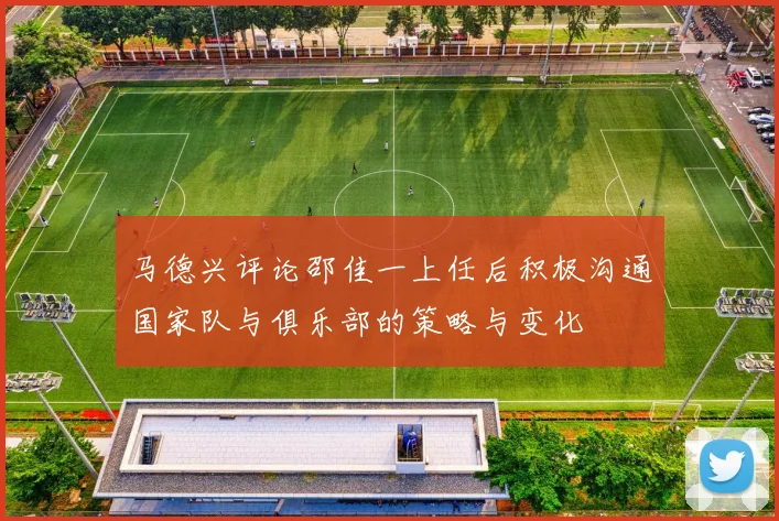 马德兴评论邵佳一上任后积极沟通国家队与俱乐部的策略与变化