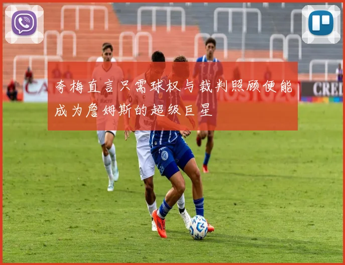 夸梅直言只需球权与裁判照顾便能成为詹姆斯的超级巨星