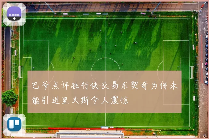 巴爷点评独行侠交易东契奇为何未能引进里夫斯令人震惊