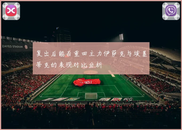 复出后能否重回主力伊萨克与埃基蒂克的表现对比分析