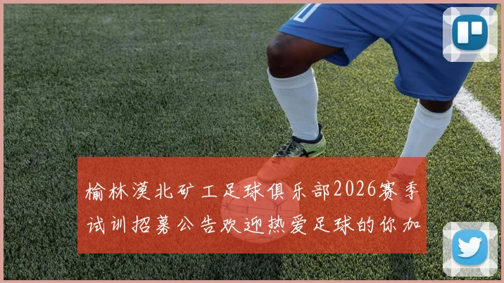 榆林漠北矿工足球俱乐部2026赛季试训招募公告欢迎热爱足球的你加入我们