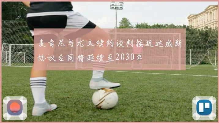 麦肯尼与尤文续约谈判接近达成新协议合同将延续至2030年