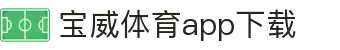宝威全站APP-宝威APP最新版本下载-宝威体育